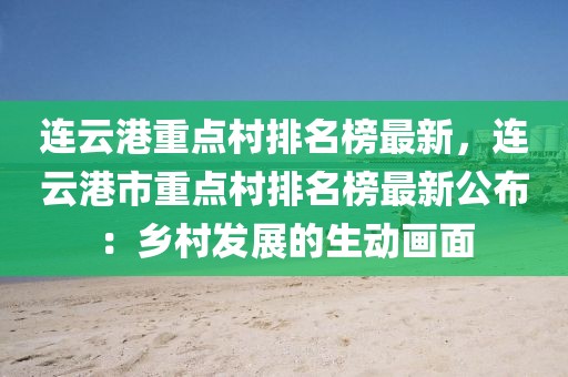 連云港重點(diǎn)村排名榜最新，連云港市重點(diǎn)村排名榜最新公布：鄉(xiāng)村發(fā)展的生動(dòng)畫面