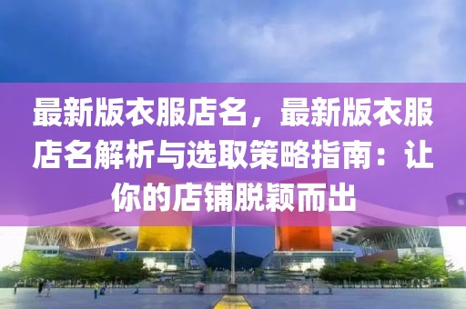 最新版衣服店名，最新版衣服店名解析與選取策略指南：讓你的店鋪脫穎而出