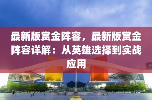 最新版賞金陣容，最新版賞金陣容詳解：從英雄選擇到實(shí)戰(zhàn)應(yīng)用