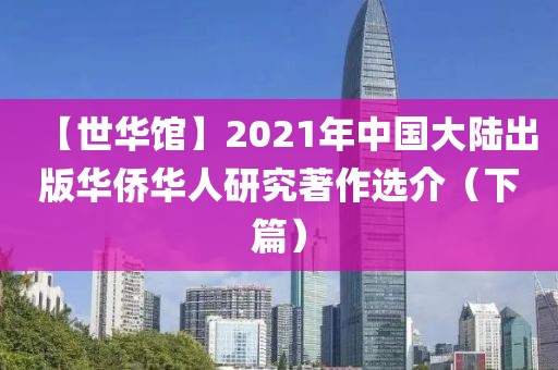 【世華館】2021年中國大陸出版華僑華人研究著作選介（下篇）