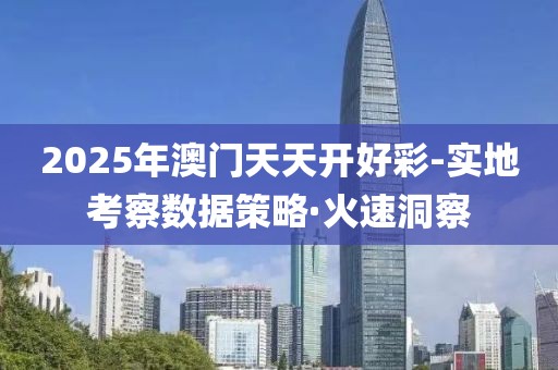 2025年澳門天天開好彩-實地考察數(shù)據(jù)策略·火速洞察