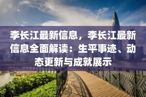 李長江最新信息，李長江最新信息全面解讀：生平事跡、動(dòng)態(tài)更新與成就展示