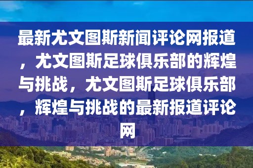 最新尤文圖斯新聞評論網(wǎng)報道，尤文圖斯足球俱樂部的輝煌與挑戰(zhàn)，尤文圖斯足球俱樂部，輝煌與挑戰(zhàn)的最新報道評論網(wǎng)