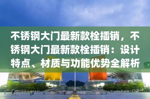 不銹鋼大門最新款栓插銷，不銹鋼大門最新款栓插銷：設(shè)計(jì)特點(diǎn)、材質(zhì)與功能優(yōu)勢全解析