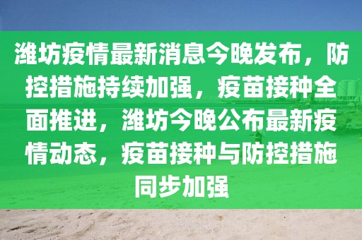 濰坊疫情最新消息今晚發(fā)布，防控措施持續(xù)加強(qiáng)，疫苗接種全面推進(jìn)，濰坊今晚公布最新疫情動(dòng)態(tài)，疫苗接種與防控措施同步加強(qiáng)