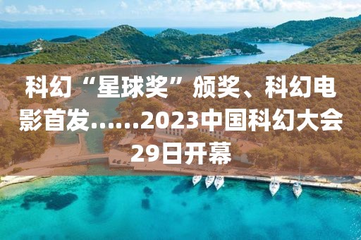 科幻“星球獎”頒獎、科幻電影首發(fā)……2023中國科幻大會29日開幕