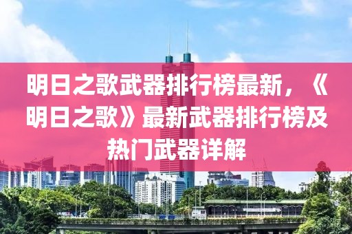 明日之歌武器排行榜最新，《明日之歌》最新武器排行榜及熱門(mén)武器詳解