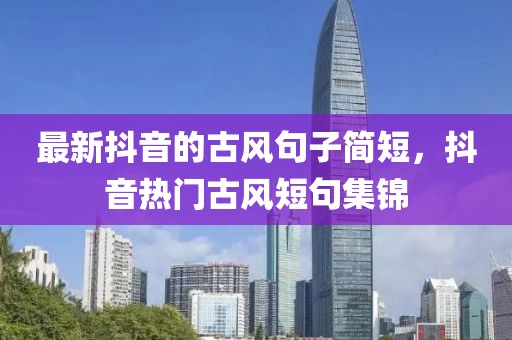最新抖音的古風(fēng)句子簡(jiǎn)短，抖音熱門古風(fēng)短句集錦