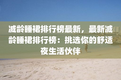 減齡睡裙排行榜最新，最新減齡睡裙排行榜：挑選你的舒適夜生活伙伴
