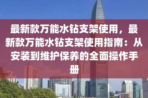 最新款萬能水鉆支架使用，最新款萬能水鉆支架使用指南：從安裝到維護保養(yǎng)的全面操作手冊