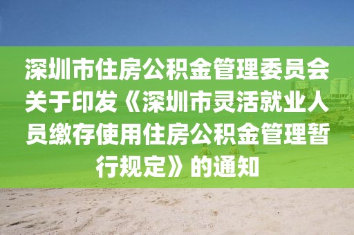 深圳市住房公積金管理委員會(huì)關(guān)于印發(fā)《深圳市靈活就業(yè)人員繳存使用住房公積金管理暫行規(guī)定》的通知