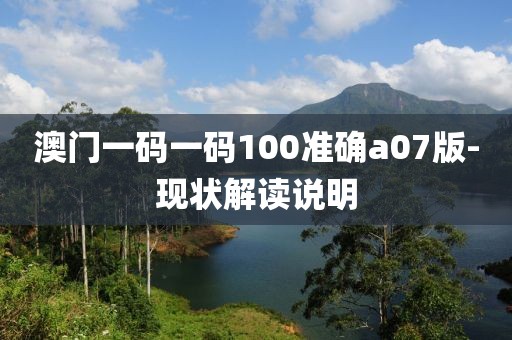 澳門一碼一碼100準(zhǔn)確a07版-現(xiàn)狀解讀說明