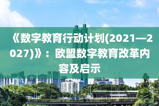 《數(shù)字教育行動(dòng)計(jì)劃(2021—2027)》：歐盟數(shù)字教育改革內(nèi)容及啟示