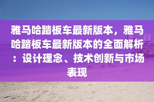 雅馬哈踏板車最新版本，雅馬哈踏板車最新版本的全面解析：設計理念、技術(shù)創(chuàng)新與市場表現(xiàn)
