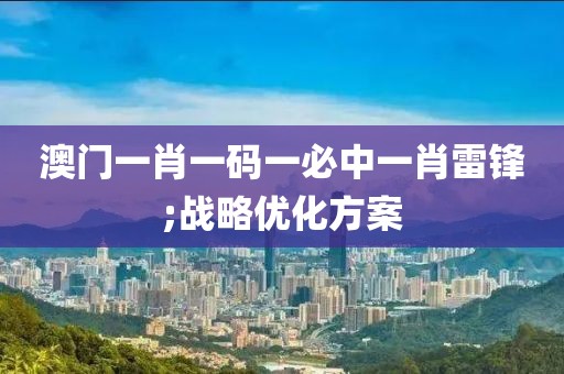 澳門一肖一碼一必中一肖雷鋒;戰(zhàn)略優(yōu)化方案