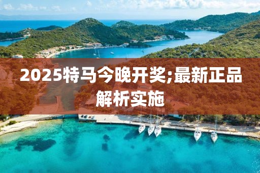 2025特馬今晚開(kāi)獎(jiǎng);最新正品解析實(shí)施