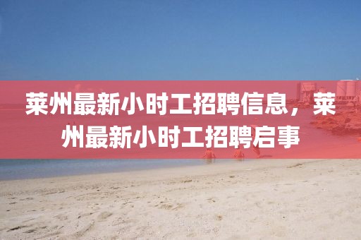 萊州最新小時工招聘信息，萊州最新小時工招聘啟事
