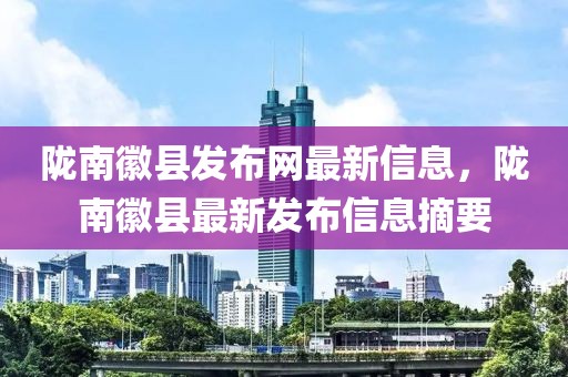 隴南徽縣發(fā)布網(wǎng)最新信息，隴南徽縣最新發(fā)布信息摘要