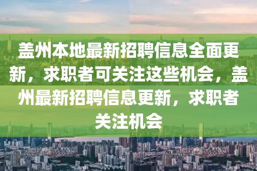 蓋州本地最新招聘信息全面更新，求職者可關(guān)注這些機(jī)會，蓋州最新招聘信息更新，求職者關(guān)注機(jī)會
