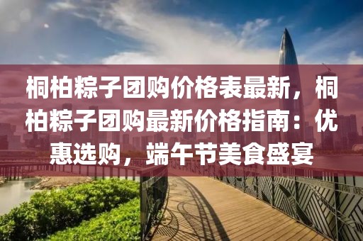 桐柏粽子團購價格表最新，桐柏粽子團購最新價格指南：優(yōu)惠選購，端午節(jié)美食盛宴