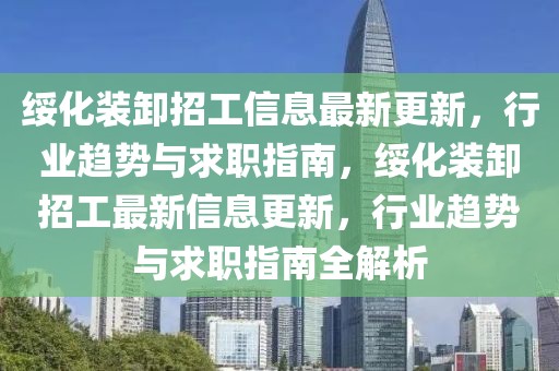 綏化裝卸招工信息最新更新，行業(yè)趨勢(shì)與求職指南，綏化裝卸招工最新信息更新，行業(yè)趨勢(shì)與求職指南全解析