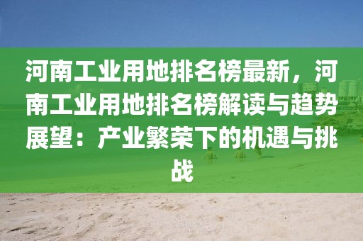 河南工業(yè)用地排名榜最新，河南工業(yè)用地排名榜解讀與趨勢展望：產(chǎn)業(yè)繁榮下的機(jī)遇與挑戰(zhàn)