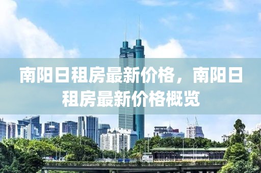 南陽日租房最新價格，南陽日租房最新價格概覽