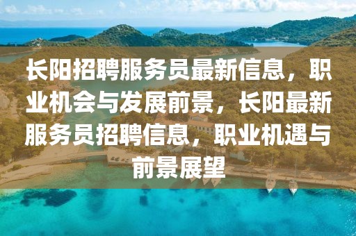 長(zhǎng)陽(yáng)招聘服務(wù)員最新信息，職業(yè)機(jī)會(huì)與發(fā)展前景，長(zhǎng)陽(yáng)最新服務(wù)員招聘信息，職業(yè)機(jī)遇與前景展望