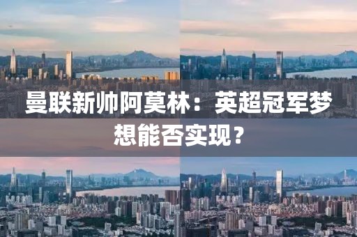 曼聯(lián)新帥阿莫林：英超冠軍夢(mèng)想能否實(shí)現(xiàn)？
