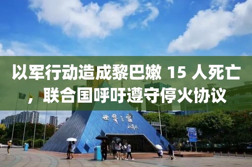 以軍行動(dòng)造成黎巴嫩 15 人死亡，聯(lián)合國呼吁遵守?；饏f(xié)議