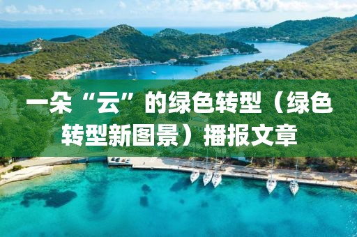 一朵“云”的綠色轉(zhuǎn)型（綠色轉(zhuǎn)型新圖景）播報文章