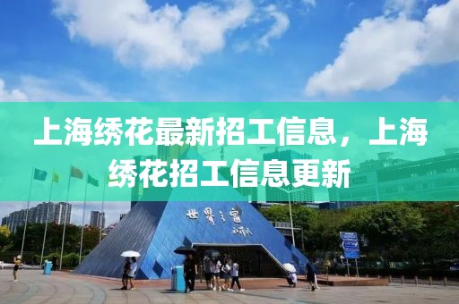 上海繡花最新招工信息，上海繡花招工信息更新