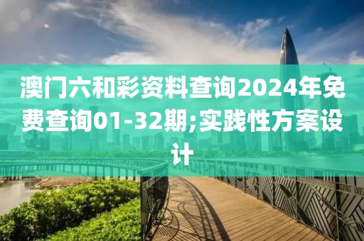 澳門六和彩資料查詢2024年免費查詢01-32期;實踐性方案設(shè)計