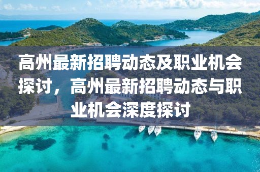 高州最新招聘動態(tài)及職業(yè)機(jī)會探討，高州最新招聘動態(tài)與職業(yè)機(jī)會深度探討