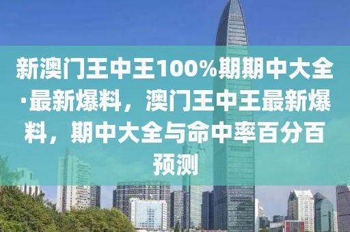 新澳門王中王100%期期中大全·最新爆料，澳門王中王最新爆料，期中大全與命中率百分百預(yù)測(cè)