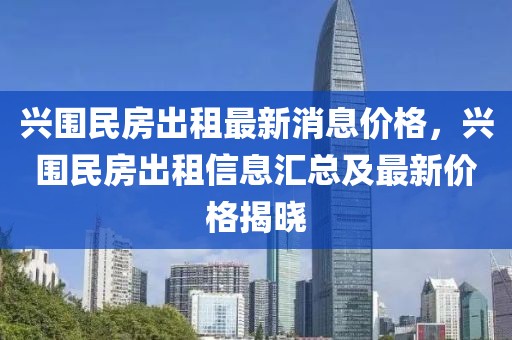 興圍民房出租最新消息價(jià)格，興圍民房出租信息匯總及最新價(jià)格揭曉