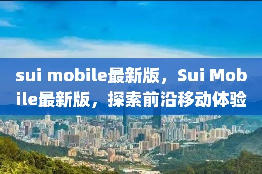 sui mobile最新版，Sui Mobile最新版，探索前沿移動(dòng)體驗(yàn)