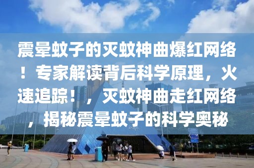 震暈蚊子的滅蚊神曲爆紅網(wǎng)絡(luò)！專家解讀背后科學(xué)原理，火速追蹤！，滅蚊神曲走紅網(wǎng)絡(luò)，揭秘震暈蚊子的科學(xué)奧秘