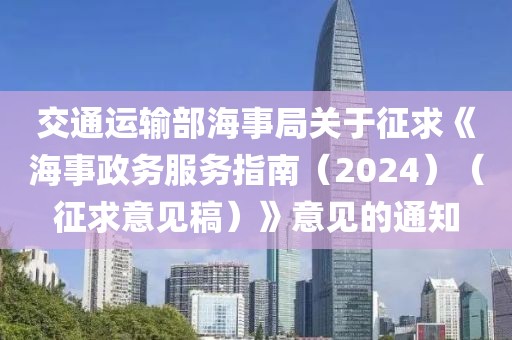 交通運輸部海事局關(guān)于征求《海事政務(wù)服務(wù)指南（2024）（征求意見稿）》意見的通知