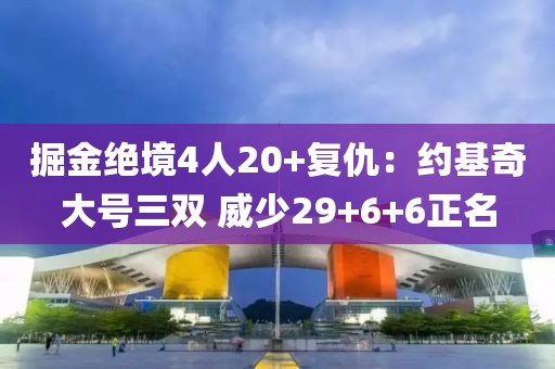 掘金絕境4人20+復(fù)仇：約基奇大號三雙 威少29+6+6正名