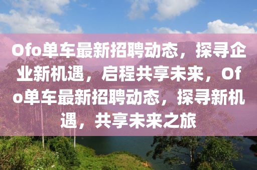 Ofo單車最新招聘動(dòng)態(tài)，探尋企業(yè)新機(jī)遇，啟程共享未來(lái)，Ofo單車最新招聘動(dòng)態(tài)，探尋新機(jī)遇，共享未來(lái)之旅