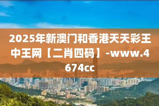 2025年新澳門和香港天天彩王中王網(wǎng)【二肖四碼】-www.4674cc