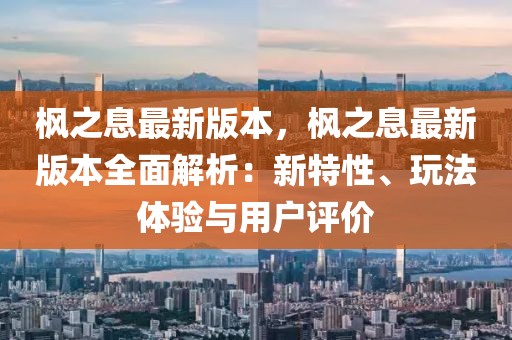 楓之息最新版本，楓之息最新版本全面解析：新特性、玩法體驗與用戶評價
