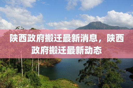 陜西政府搬遷最新消息，陜西政府搬遷最新動態(tài)