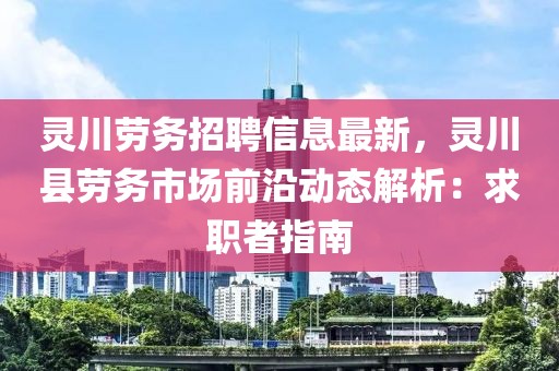 靈川勞務(wù)招聘信息最新，靈川縣勞務(wù)市場(chǎng)前沿動(dòng)態(tài)解析：求職者指南