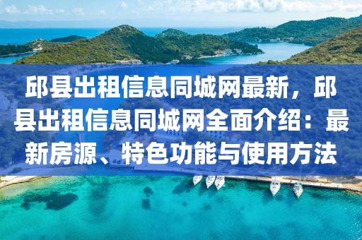 邱縣出租信息同城網(wǎng)最新，邱縣出租信息同城網(wǎng)全面介紹：最新房源、特色功能與使用方法
