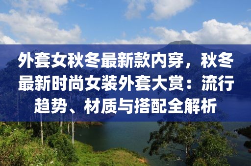 外套女秋冬最新款內(nèi)穿，秋冬最新時(shí)尚女裝外套大賞：流行趨勢(shì)、材質(zhì)與搭配全解析