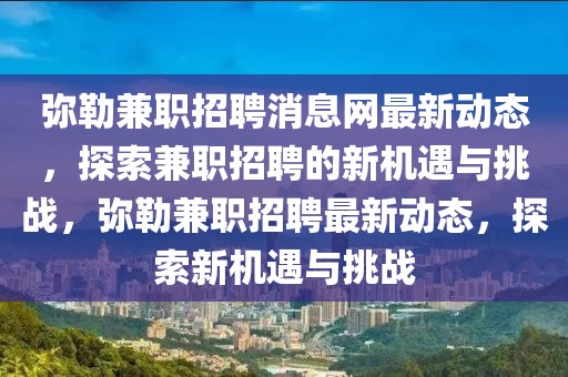 彌勒兼職招聘消息網(wǎng)最新動態(tài)，探索兼職招聘的新機遇與挑戰(zhàn)，彌勒兼職招聘最新動態(tài)，探索新機遇與挑戰(zhàn)