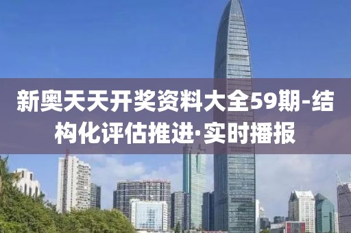 新奧天天開獎資料大全59期-結(jié)構(gòu)化評估推進·實時播報