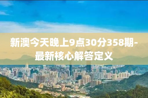 新澳今天晚上9點30分358期-最新核心解答定義
